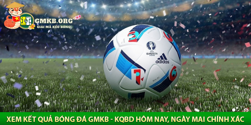 xem kết quả bóng đá gmkb - kqbd hôm nay, ngày mai chính xác

